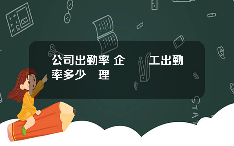 公司出勤率 企業員工出勤率多少郃理